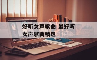 好听女声歌曲 最好听女声歌曲精选