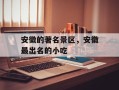安徽的著名景区，安徽最出名的小吃