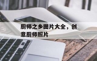 厨师之乡图片大全，创意厨师照片
