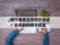 霸气唯美古风四字成语？古风韵的四字成语