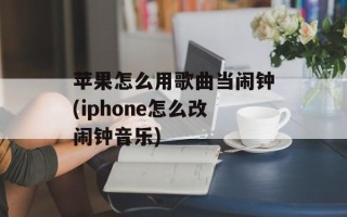 苹果怎么用歌曲当闹钟(iphone怎么改闹钟音乐)