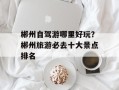 郴州自驾游哪里好玩？郴州旅游必去十大景点排名