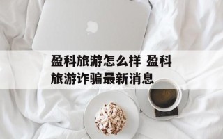 盈科旅游怎么样 盈科旅游诈骗最新消息