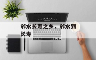 邻水长寿之乡，邻水到长寿
