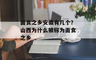 面食之乡安徽有几个？山西为什么被称为面食之乡