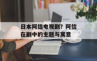 日本阿信电视剧？阿信在剧中的主题与寓意