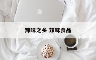 辣味之乡 辣味食品