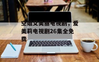 空姐艾美丽电视剧，爱美莉电视剧26集全免费