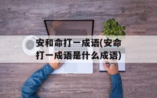 安和命打一成语(安命打一成语是什么成语)