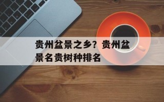 贵州盆景之乡？贵州盆景名贵树种排名