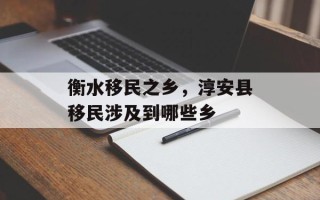 衡水移民之乡，淳安县移民涉及到哪些乡