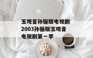 玉观音孙俪版电视剧 2003孙俪版玉观音电视剧第一季