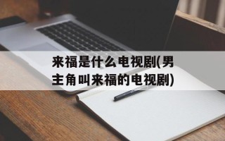 来福是什么电视剧(男主角叫来福的电视剧)