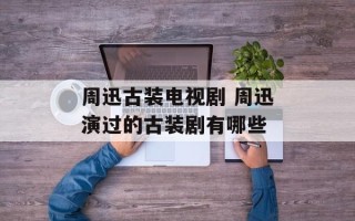 周迅古装电视剧 周迅演过的古装剧有哪些
