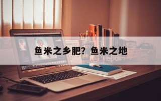 鱼米之乡肥？鱼米之地