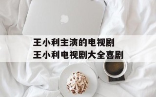 王小利主演的电视剧 王小利电视剧大全喜剧