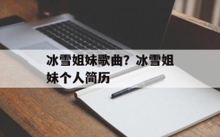 冰雪姐妹歌曲？冰雪姐妹个人简历