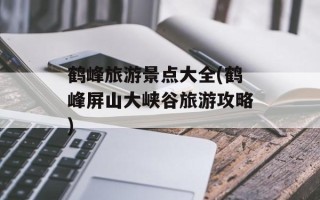 鹤峰旅游景点大全(鹤峰屏山大峡谷旅游攻略)