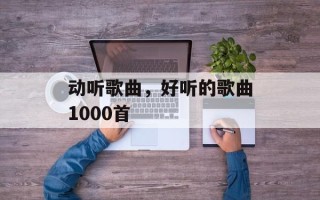 动听歌曲，好听的歌曲1000首