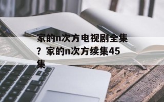 家的n次方电视剧全集？家的n次方续集45集
