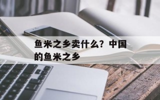 鱼米之乡卖什么？中国的鱼米之乡