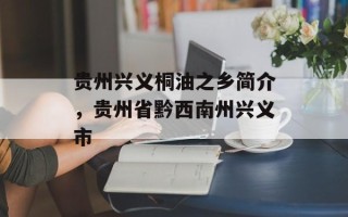 贵州兴义桐油之乡简介，贵州省黔西南州兴义市