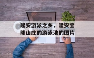 隆安游泳之乡，隆安宝隆山庄的游泳池的图片