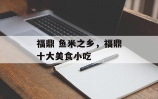 福鼎 鱼米之乡，福鼎十大美食小吃