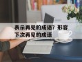 表示再见的成语？形容下次再见的成语