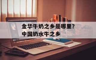 金华牛奶之乡是哪里？中国奶水牛之乡