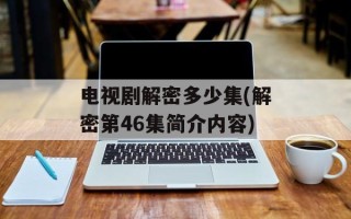 电视剧解密多少集(解密第46集简介内容)