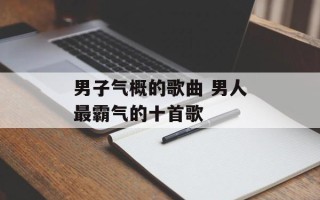 男子气概的歌曲 男人最霸气的十首歌