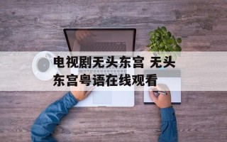 电视剧无头东宫 无头东宫粤语在线观看