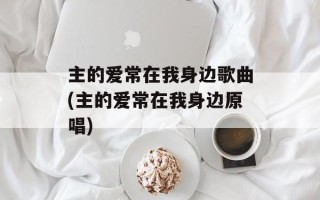 主的爱常在我身边歌曲(主的爱常在我身边原唱)