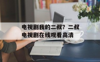 电视剧我的二叔？二叔电视剧在线观看高清