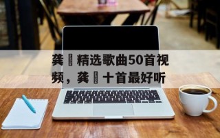 龚玥精选歌曲50首视频，龚玥十首最好听