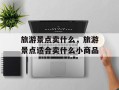 旅游景点卖什么，旅游景点适合卖什么小商品