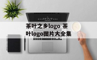 茶叶之乡logo 茶叶logo图片大全集