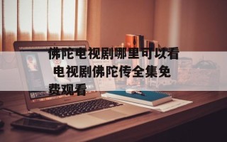 佛陀电视剧哪里可以看 电视剧佛陀传全集免费观看