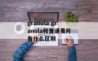 granola granola和普通麦片有什么区别