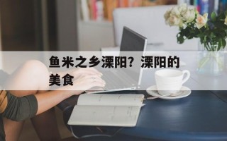 鱼米之乡溧阳？溧阳的美食