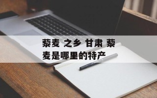 藜麦 之乡 甘肃 藜麦是哪里的特产
