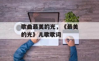 歌曲最美的光，《最美的光》儿歌歌词