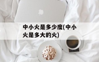 中小火是多少度(中小火是多大的火)