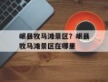岷县牧马滩景区？岷县牧马滩景区在哪里