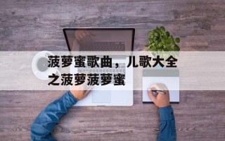 菠萝蜜歌曲，儿歌大全之菠萝菠萝蜜