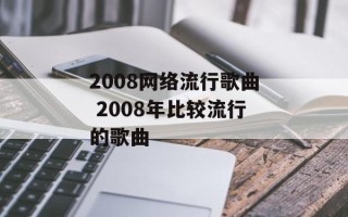 2008网络流行歌曲 2008年比较流行的歌曲