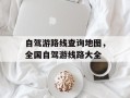 自驾游路线查询地图，全国自驾游线路大全