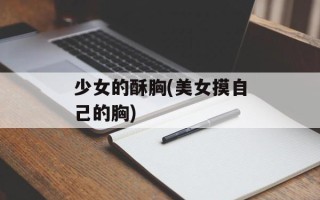 少女的酥胸(美女摸自己的胸)
