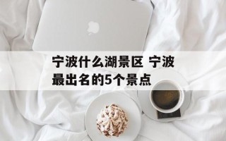 宁波什么湖景区 宁波最出名的5个景点